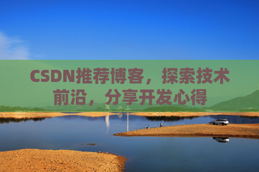 CSDN推荐博客，探索技术前沿，分享开发心得