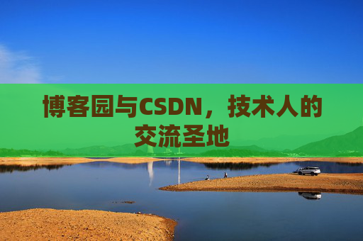 博客园与CSDN，技术人的交流圣地