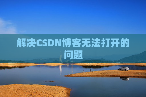 解决CSDN博客无法打开的问题